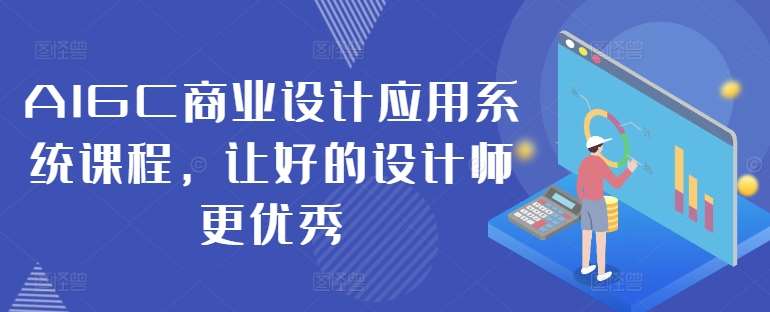 AIGC商业设计课程：优秀设计师必备的AI设计系统应用课-54创业网