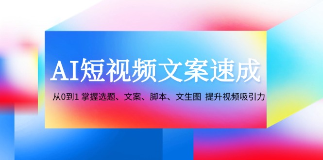 AI短视频文案速成：0基础学会选题脚本技巧，快速提升视频吸引力-54创业网