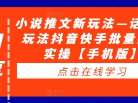抖音快手小说推文新玩法：话题类批量搬运实操教程（手机版）-54创业网