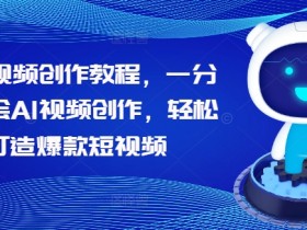 AI视频创作教程：1分钟学会用AI制作爆款短视频-54创业网