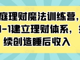 家庭理财训练营：0-1建立理财体系，3步打造稳定睡后收入-54创业网