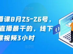 8月25-26号线下直播课：3小时干货视频，全网最干直播教学-54创业网