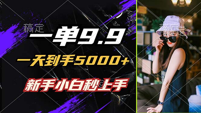 9.9一单日赚5000+：小白1分钟上手，不挑人当天见效-54创业网