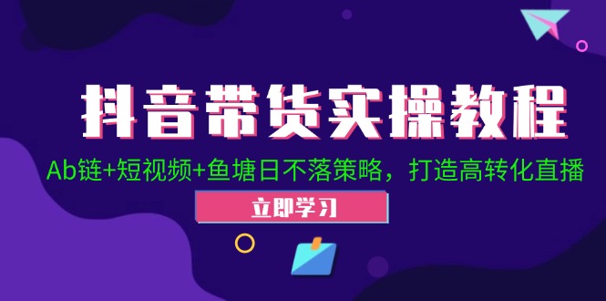 抖音带货教程：Ab链+短视频+鱼塘日不落策略，3步打造高转化直播-54创业网