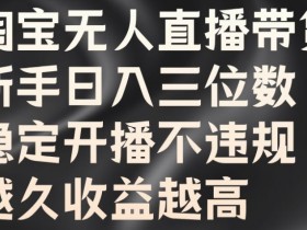 淘宝无人直播带货：新手日赚300+秘诀，稳定开播不违规，时长=收益！-54创业网
