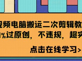 电脑短视频搬运二次剪辑教程：99%原创不违规，超实用技巧大公开-54创业网