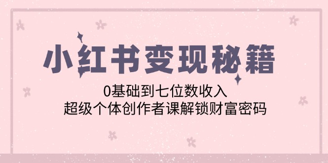 小红书赚钱教程：0基础小白如何年入百万？超级个体创作者变现课-54创业网