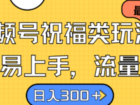 视频号祝福类玩法揭秘：简单易上手，流量爆炸日入300+-54创业网