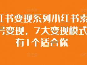 小红书素人账号变现：7大模式总有一种适合你，轻松赚钱攻略-54创业网