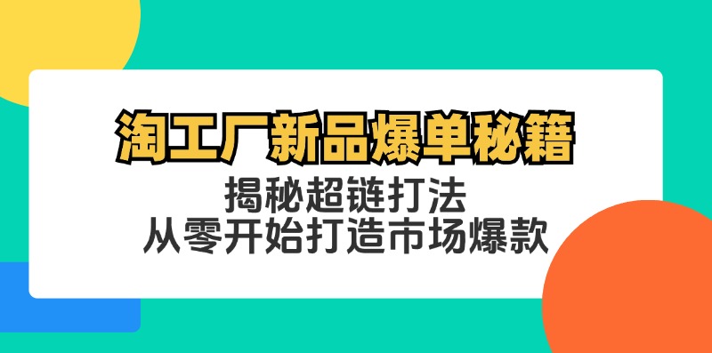 淘工厂爆款秘籍：超链打法从0打造新品爆单，快速抢占市场-54创业网