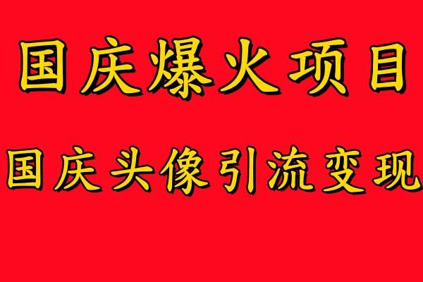 国庆头像引流变现：零门槛高收益副业，小白轻松月入过万【国庆爆火项目】-54创业网