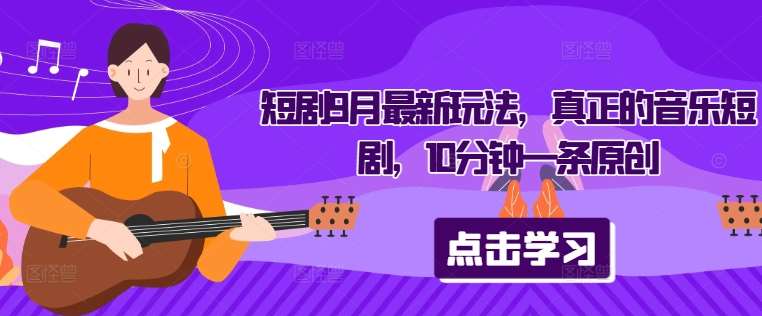 9月音乐短剧最新玩法：10分钟原创短剧制作秘籍-54创业网