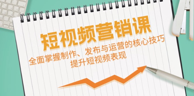 短视频营销课：3步掌握制作发布运营核心技巧，快速提升流量-54创业网