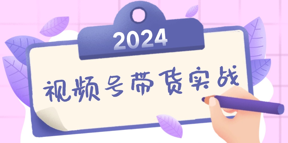 2024视频号带货实战课：无人直播+书单号卖货技巧，个人IP口播教学（含资料包）-54创业网