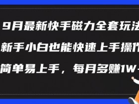 9月快手磁力玩法揭秘：新手轻松月入1W+，简单易上手-54创业网