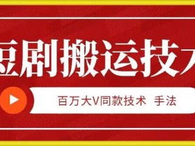 9月百万大V同款短剧搬运技术：5分钟速成爆款，稳定变现新玩法-54创业网