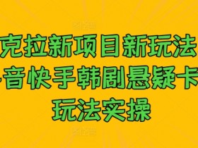 抖音快手韩剧悬疑卡点玩法：夸克拉新项目实操教程-54创业网