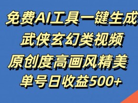 免费AI工具生成武侠玄幻视频：原创高清画风，单号日赚几张揭秘-54创业网