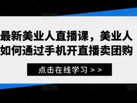 美业人直播课：手机开直播卖团购技巧，新手必学！-54创业网
