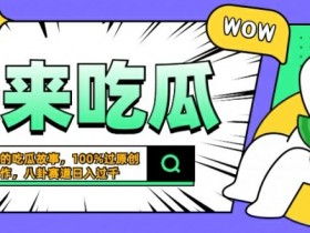 震惊！100%原创猎奇八卦生成术：日入几张的吃瓜故事暴利玩法【三观震碎】-54创业网