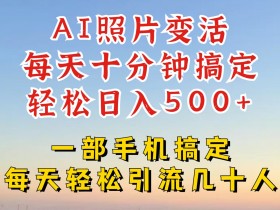 AI照片变活新玩法：小红书抖音日赚4位数，揭秘引流技巧速学！-54创业网