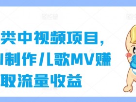 AI制作儿歌MV：宝妈副业轻松赚流量，育儿类短视频变现秘籍-54创业网