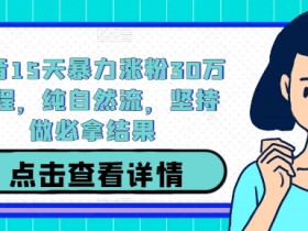 15天抖音涨粉30万：纯自然流暴力涨粉教程，坚持做必出爆款-54创业网
