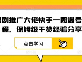 快手短剧推广爆号秘籍：一周速成保姆级教程-54创业网
