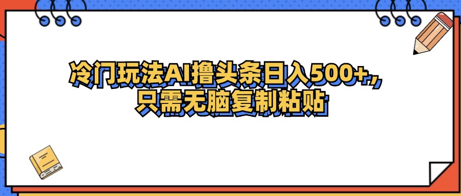 最新AI头条赚钱：冷门玩法日入500+，轻松撸收益-54创业网