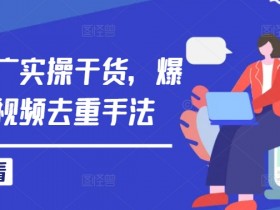 爆款短剧推广实操：视频去重手法大公开，流量轻松翻倍-54创业网