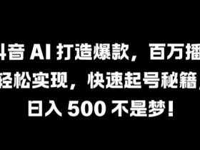 抖音AI爆款秘籍：百万播放轻松实现，快速起号技巧大公开-54创业网