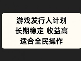 游戏发行人计划怎么赚钱？长期稳定适合新手的全民副业揭秘-54创业网