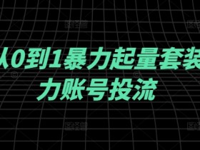 千川投流从0到1起量秘籍：暴力起量套装助力账号快速爆量-54创业网