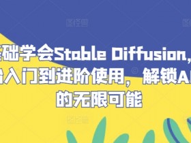 零基础Stable Diffusion教程：AI绘画从入门到精通，轻松解锁AI创作无限可能-54创业网