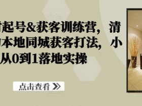 装修建材获客训练营：同城小白0-1实操，落地本地精准引流打法-54创业网