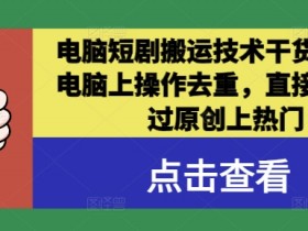 电脑短剧搬运去重技术：3步过原创上热门，电脑操作超简单-54创业网