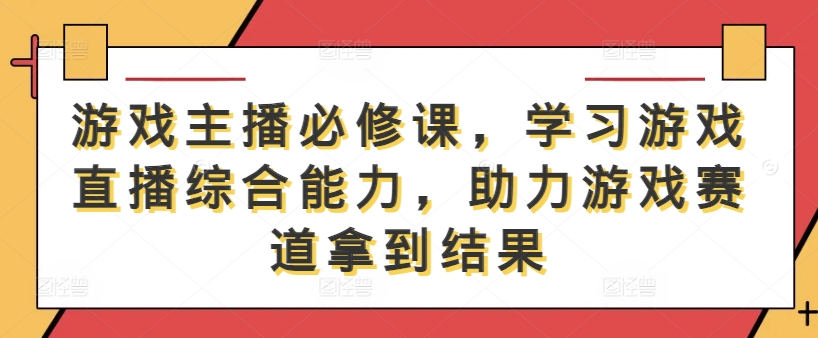 游戏主播必修课，学习游戏直播归纳才干，助力游戏赛道拿到成果