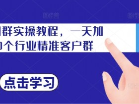 私域加群实操：一天轻松加100个精准客户群的引流秘籍-54创业网