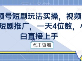视频号短剧推广赚钱：小白轻松日入4位数的实操玩法-54创业网