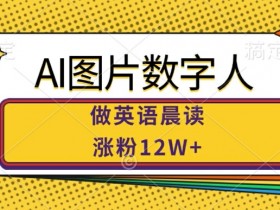 AI数字人英语晨读爆火：12W粉丝增长，揭秘巨大市场潜力-54创业网