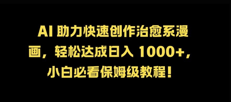 AI 助力快速创作治好系漫画，轻松达成日入几张，小白必看保姆级教程!