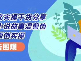 蛋花小说推文实操：故事混剪伪原创技巧，轻松提升流量-54创业网