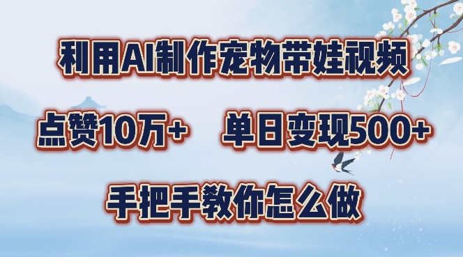 使用AI制造宠物带娃视频，轻松涨粉，点赞10万+，单日变现三位数，手把手教你怎么做【揭秘】