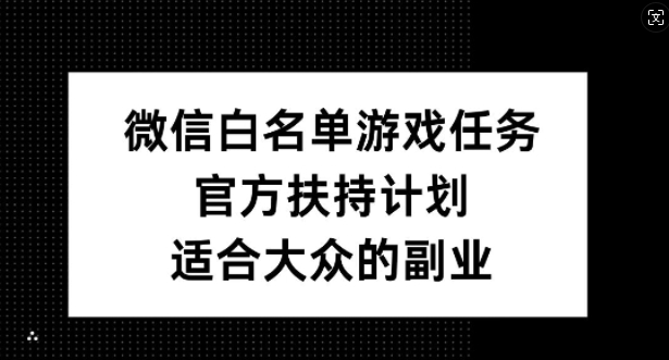 微信白名单游戏任务，官方扶持方案，合适大众的副业【揭秘】