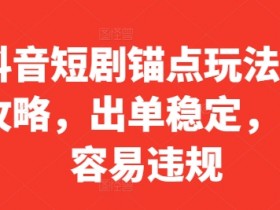 抖音短剧怎么玩？锚点玩法全攻略，稳定出单不违规-54创业网