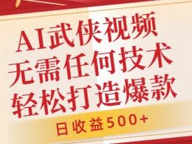 AI武侠视频制作秘籍：0基础日赚500+，爆款视频一键生成-54创业网