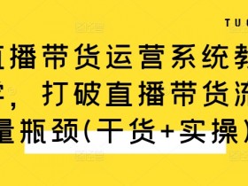 直播带货运营系统教学：3步破解流量瓶颈，新手也能爆单（附实操干货）-54创业网