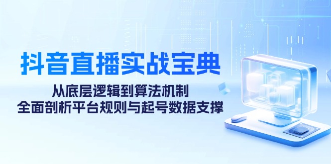 抖音直播技巧：从算法机制到起号数据，揭秘底层逻辑与平台规则-54创业网