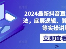 2024抖音直播核心玩法：底层逻辑+算法揭秘+快速起号实操指南-54创业网