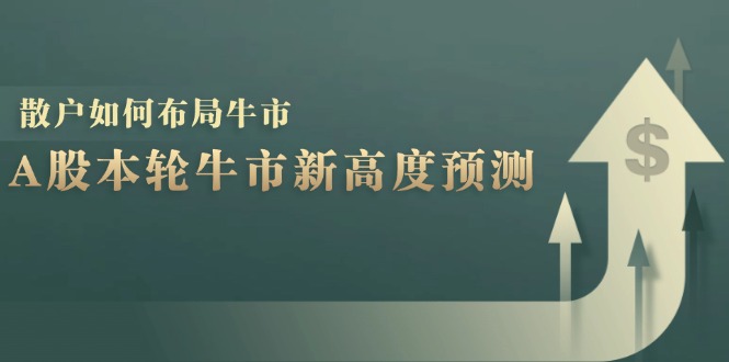 A股牛市最高点预测：数据揭示本轮高点，散户如何布局赚钱？-54创业网